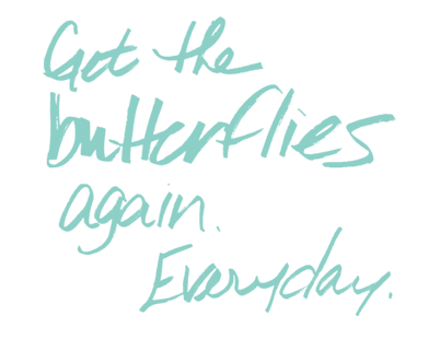 Get the butterflies again. Everyday.